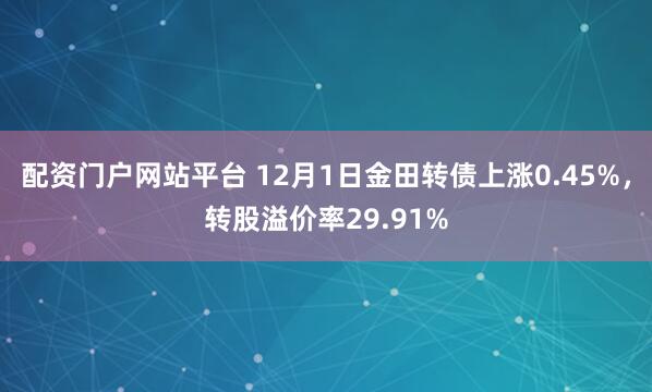 配资门户网站平台 12月1日金田转债上涨0.45%，转股溢价率29.91%