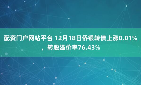 配资门户网站平台 12月18日侨银转债上涨0.01%，转股溢价率76.43%