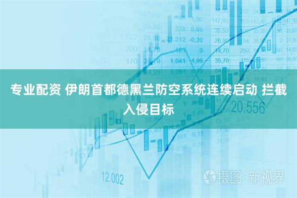 专业配资 伊朗首都德黑兰防空系统连续启动 拦截入侵目标