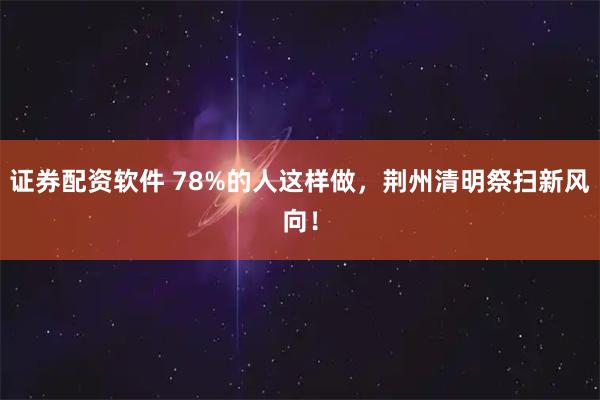 证券配资软件 78%的人这样做,荆州清明祭扫新风向!