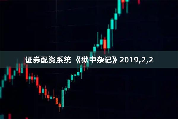 证券配资系统 《狱中杂记》2019,2,2
