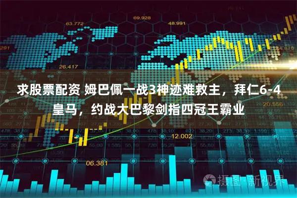 求股票配资 姆巴佩一战3神迹难救主，拜仁6-4皇马，约战大巴黎剑指四冠王霸业