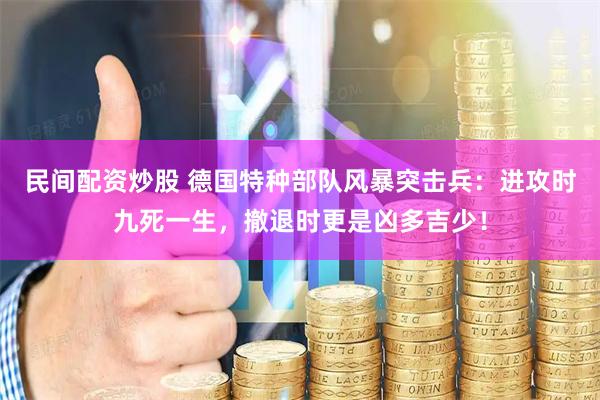 民间配资炒股 德国特种部队风暴突击兵：进攻时九死一生，撤退时更是凶多吉少！