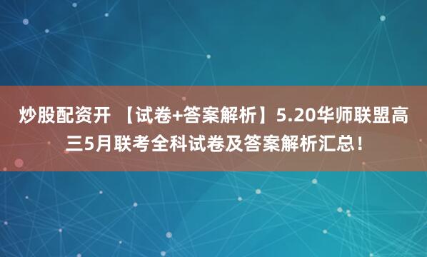炒股配资开 【试卷+答案解析】5.20华师联盟高三5月联考全科试卷及答案解析汇总!