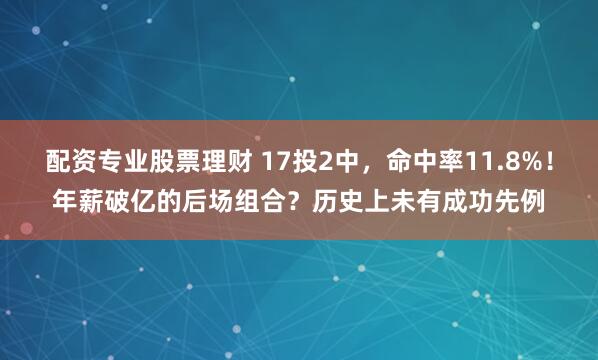 配资专业股票理财 17投2中，命中率11.8%！年薪破亿的后场组合？历史上未有成功先例