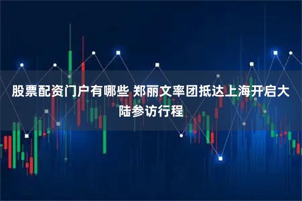 股票配资门户有哪些 郑丽文率团抵达上海开启大陆参访行程