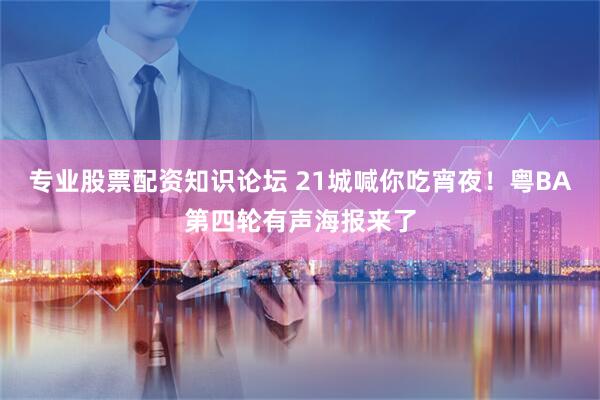 专业股票配资知识论坛 21城喊你吃宵夜！粤BA第四轮有声海报来了