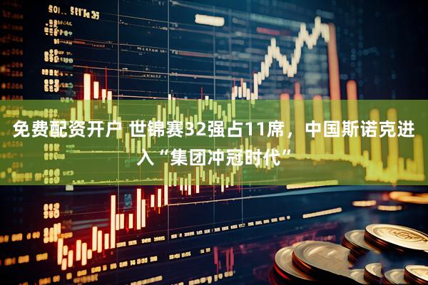 免费配资开户 世锦赛32强占11席，中国斯诺克进入“集团冲冠时代”