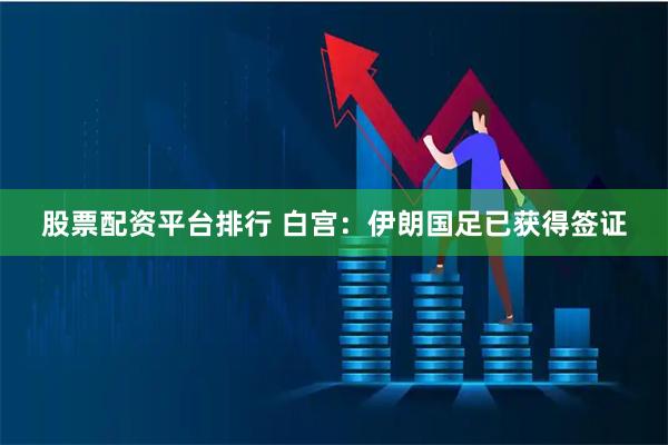 股票配资平台排行 白宫：伊朗国足已获得签证