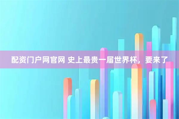 配资门户网官网 史上最贵一届世界杯，要来了