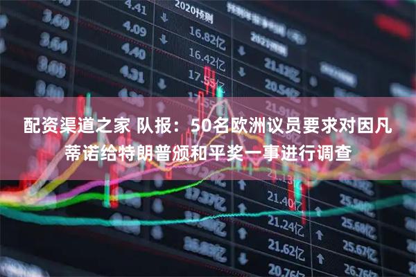 配资渠道之家 队报：50名欧洲议员要求对因凡蒂诺给特朗普颁和平奖一事进行调查