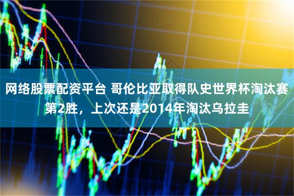 网络股票配资平台 哥伦比亚取得队史世界杯淘汰赛第2胜，上次还是2014年淘汰乌拉圭